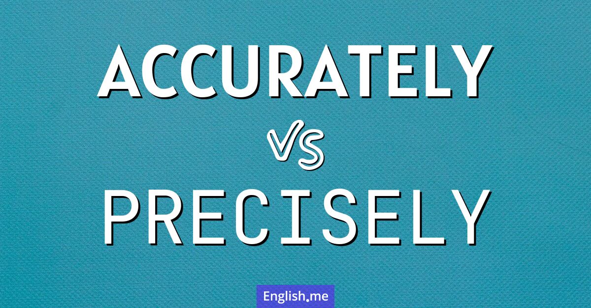 "Accurately" (avec précision) contre "Precisely" (précisément)