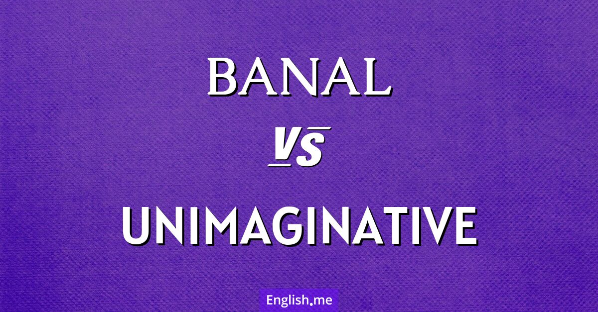 "Banal" (banal) contre "Unimaginative" (sans imagination)