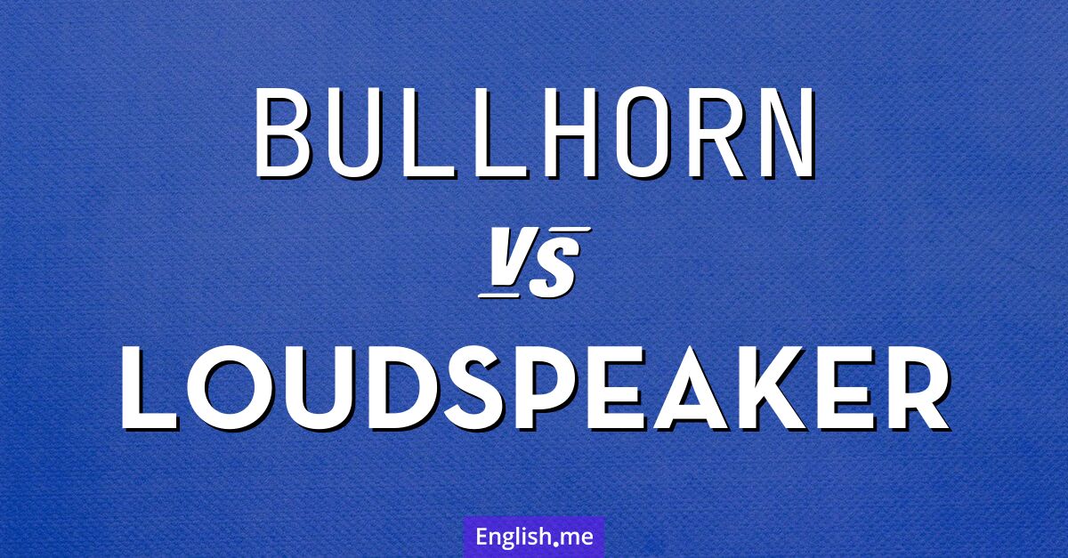 Bullhorn and loudspeaker. What's the difference?