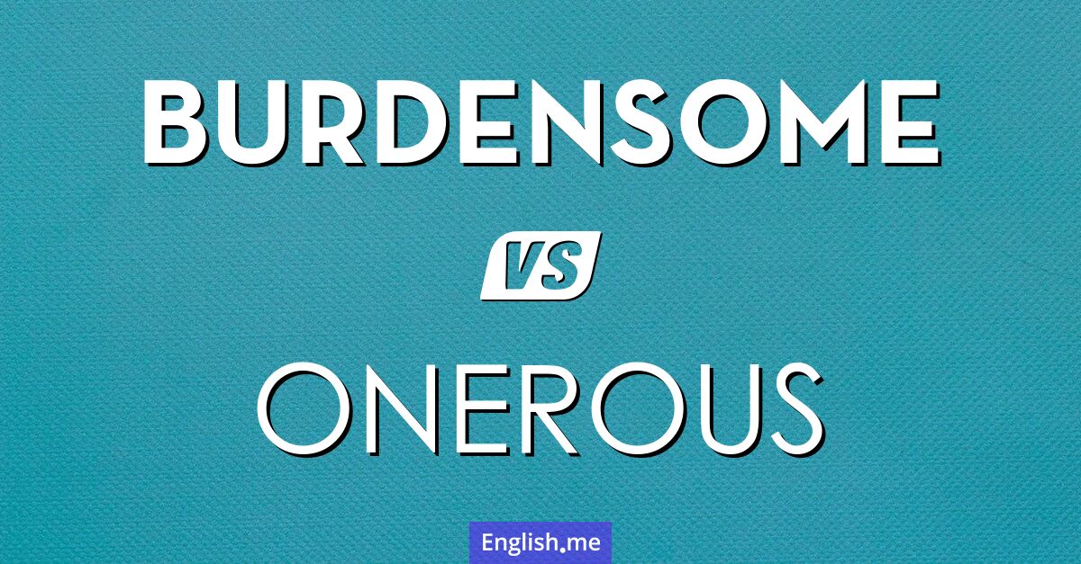 "Burdensome" (lourd, pesant) contre "Onerous" (lourd, contraignant)