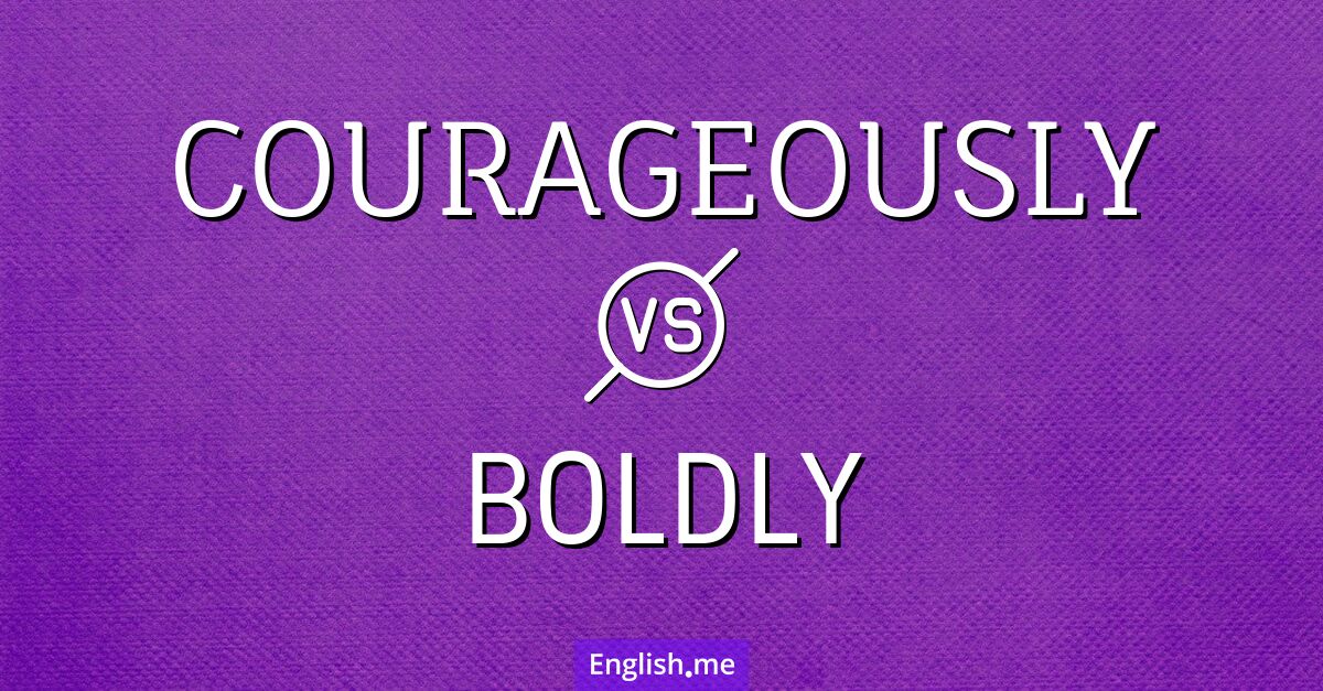 Courageously and boldly. What's the difference?
