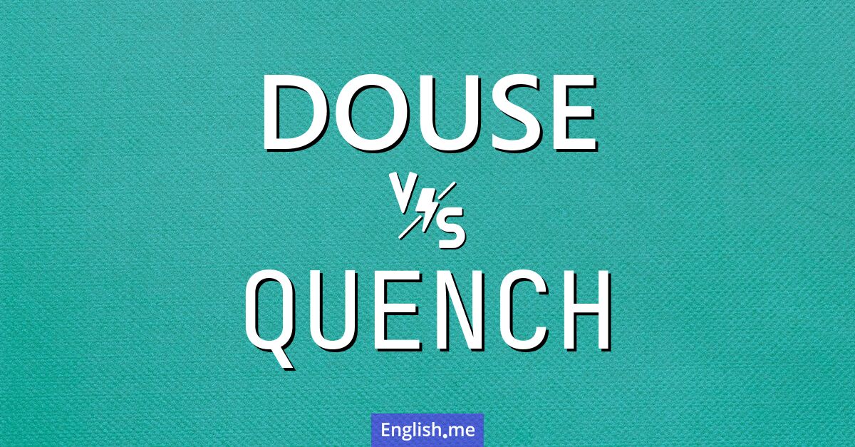 "Douse" (arroser, éteindre) contre "Quench" (étancher, éteindre, tremper (en métallurgie))