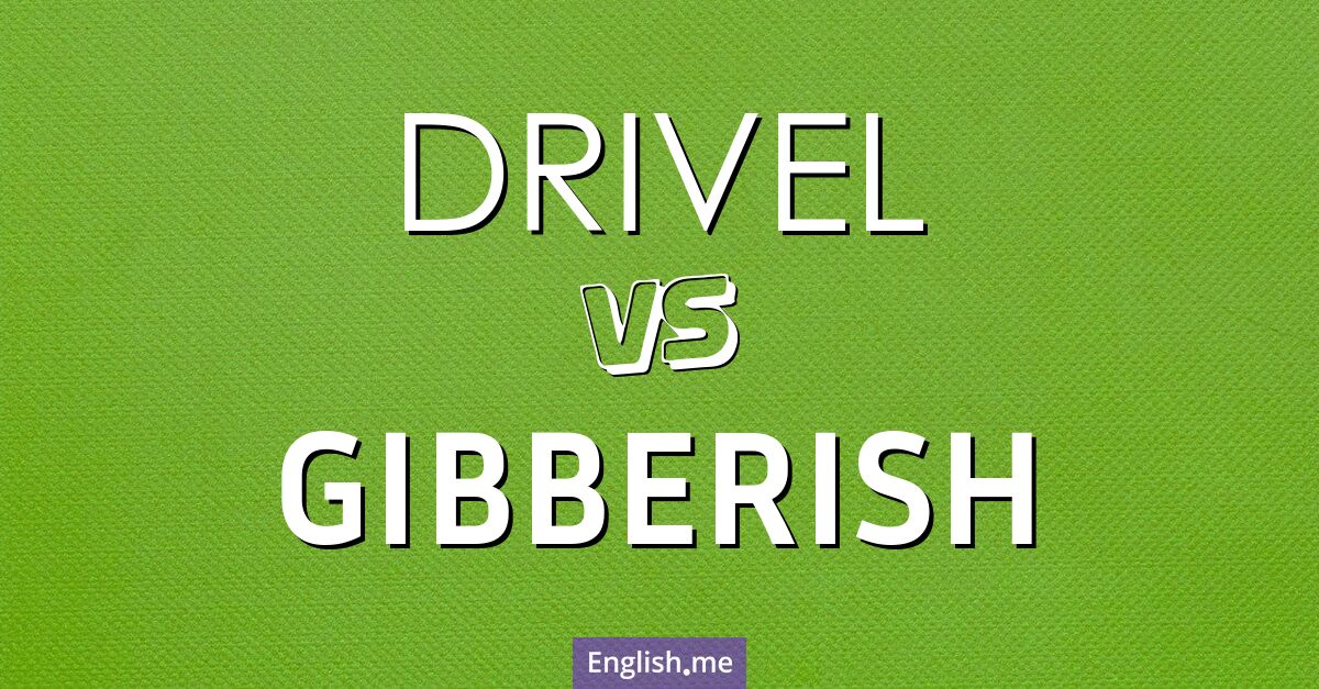 "Drivel" (balivernes, absurdités) contre "Gibberish" (charabia, galimatias)