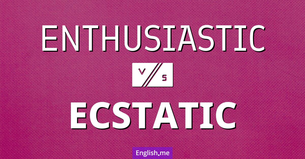 Enthusiastic and ecstatic. What's the difference?