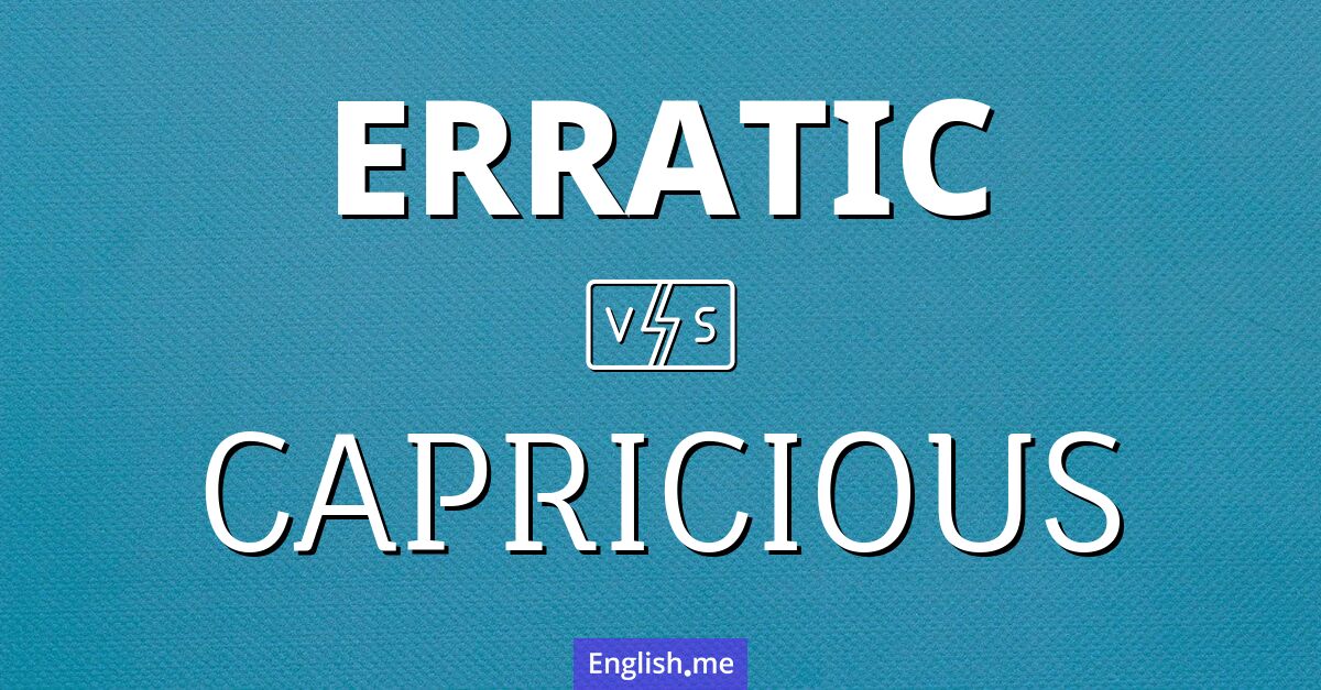 Erratic and capricious. What's the difference?
