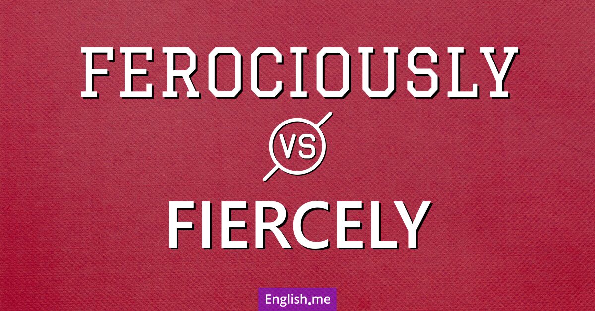 Ferociously and fiercely. What's the difference?