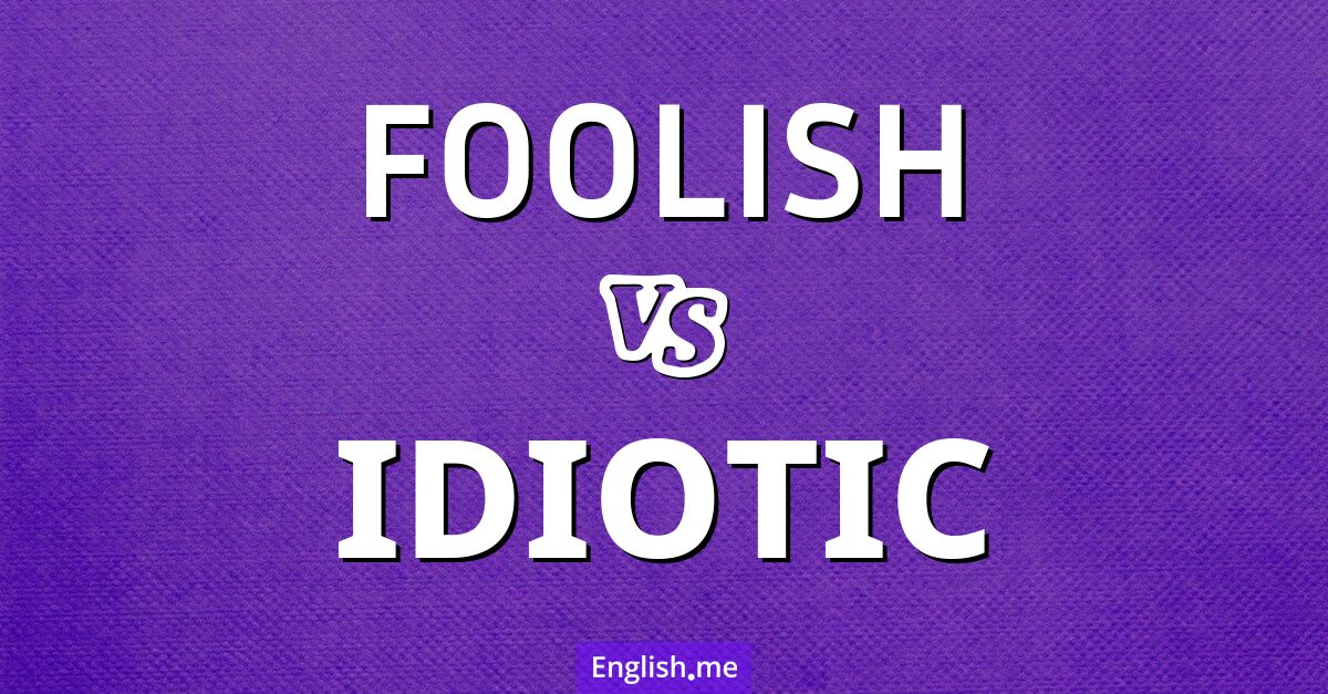 "Foolish" (insensé) contre "Idiotic" (idiot)