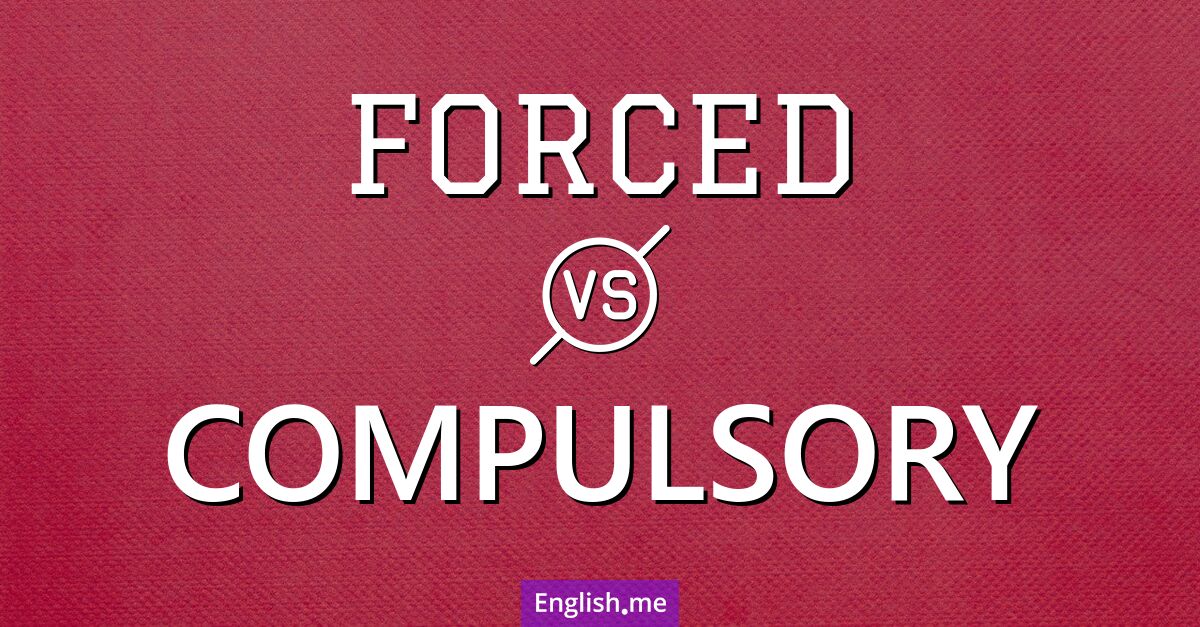 Forced and compulsory. What's the difference?