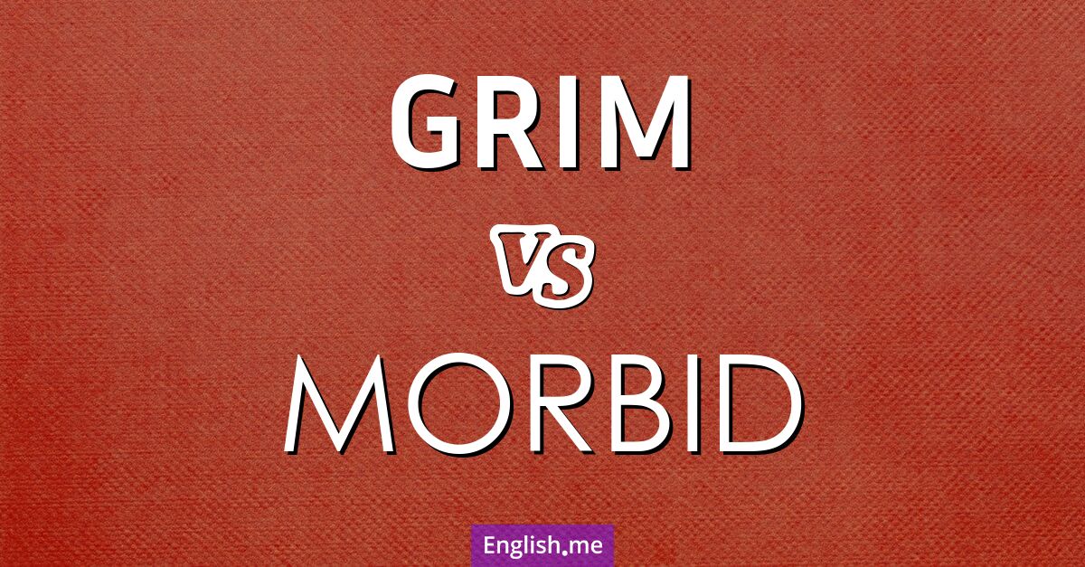 Grim and morbid. What's the difference?