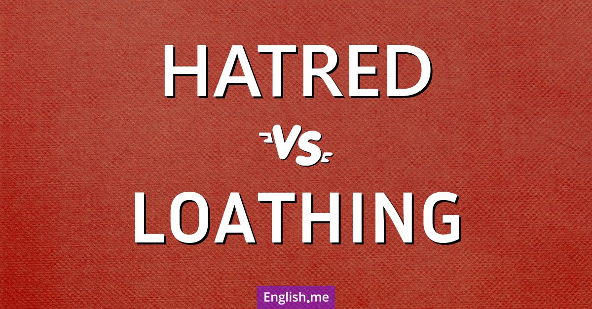 "Hatred" (haine) contre "Loathing" (dégoût)