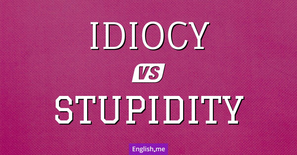 "Idiocy" (idiotie) contre "Stupidity" (stupidité)