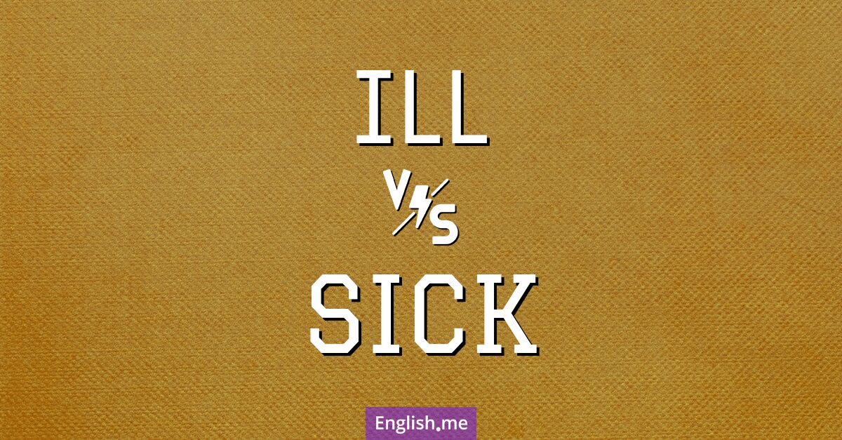 "Ill" (malade) contre "Sick" (malade ou nauséeux)