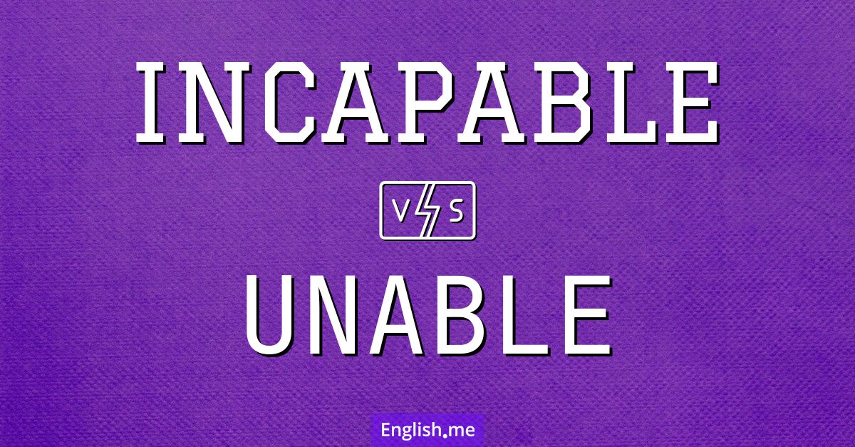 Incapable and unable. What's the difference?