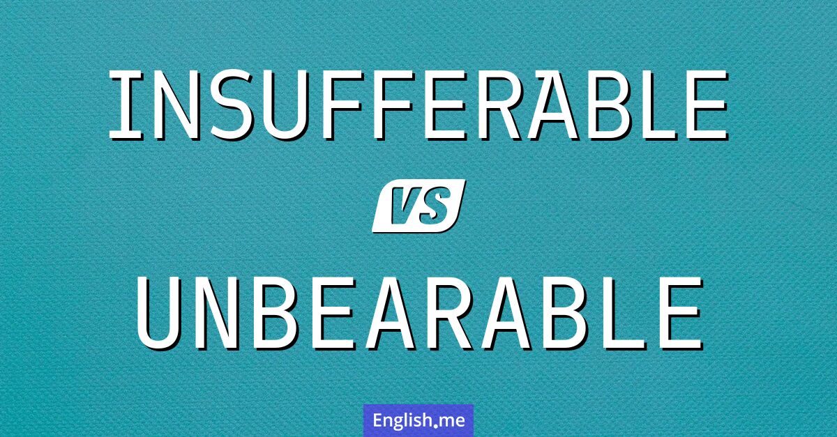 Insufferable and unbearable. What's the difference?