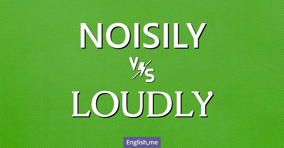 Noisily and loudly. What's the difference?