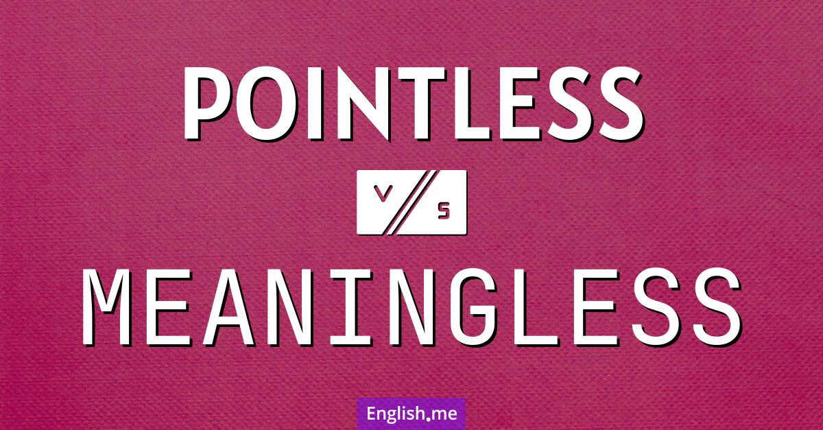 "Pointless" (inutile) contre "Meaningless" (insensé)