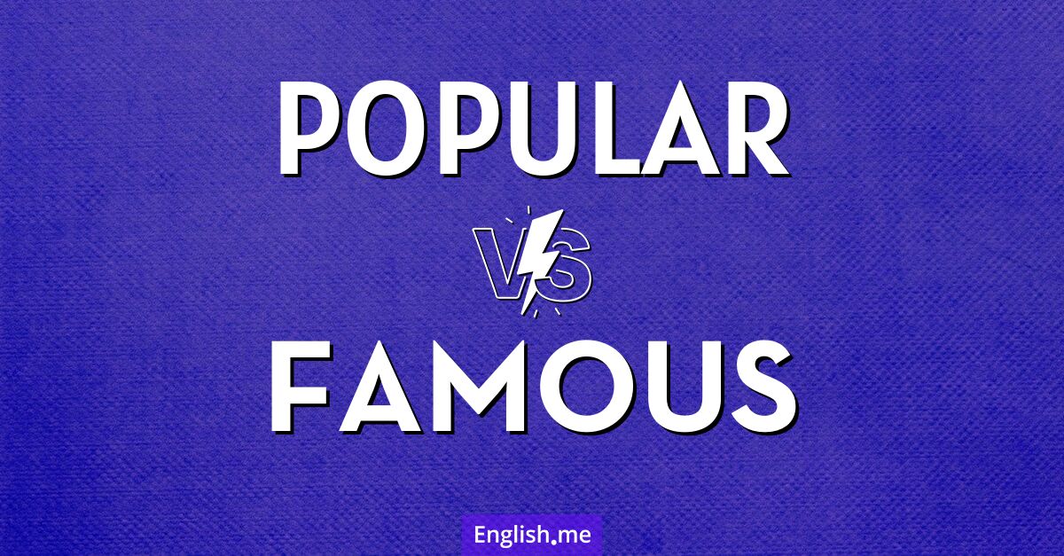 Popular and famous. What's the difference?