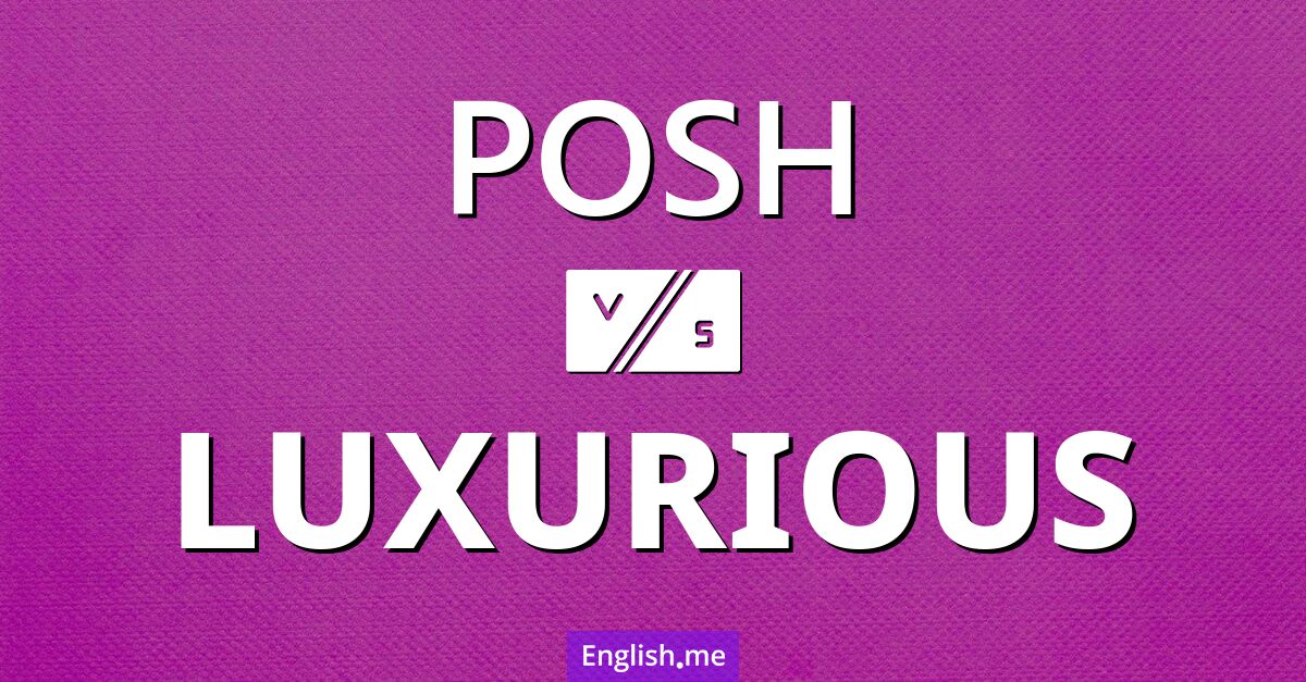 Posh and luxurious. What's the difference?