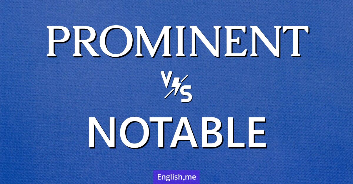 Prominent and notable. What's the difference?