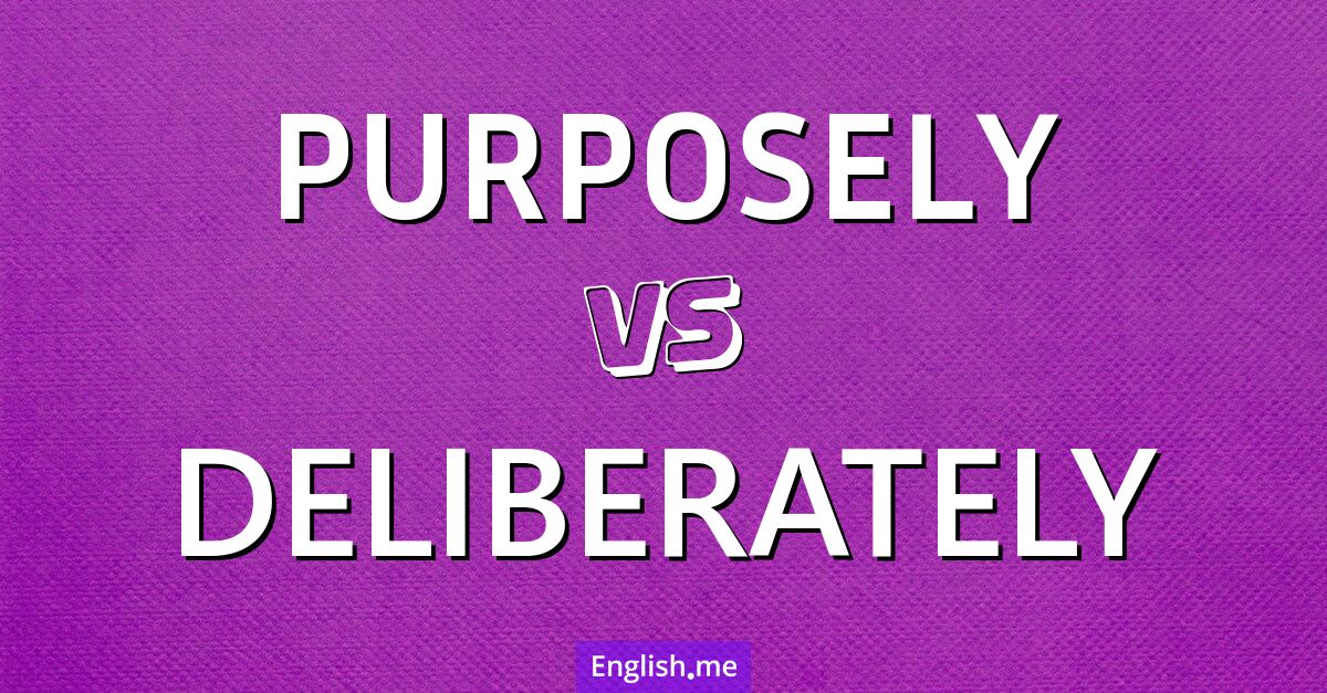 Purposely and deliberately. What's the difference?