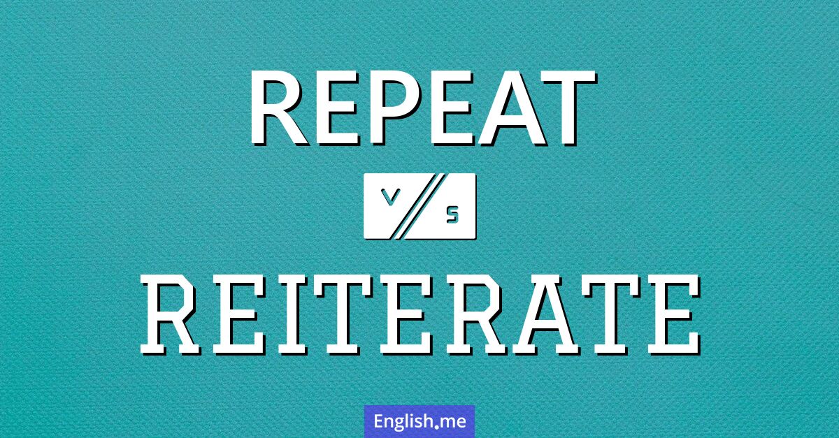 Repeat and reiterate. What's the difference?