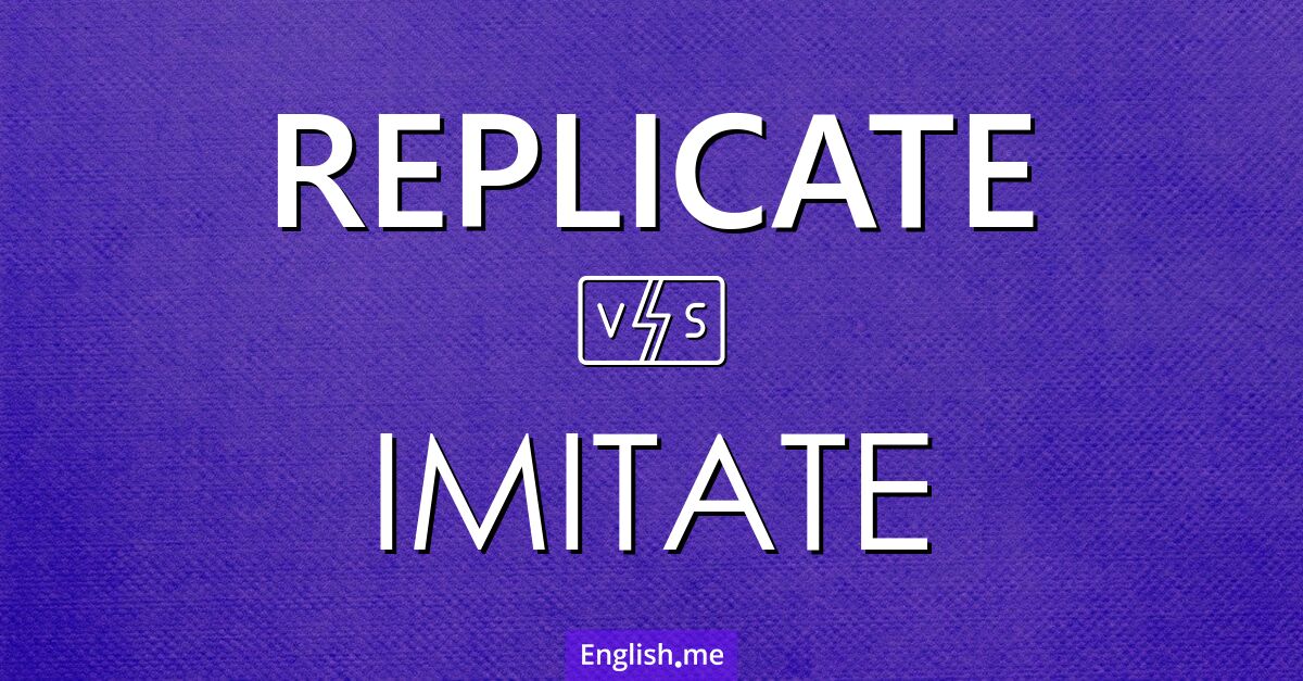 Replicate and imitate. What's the difference?