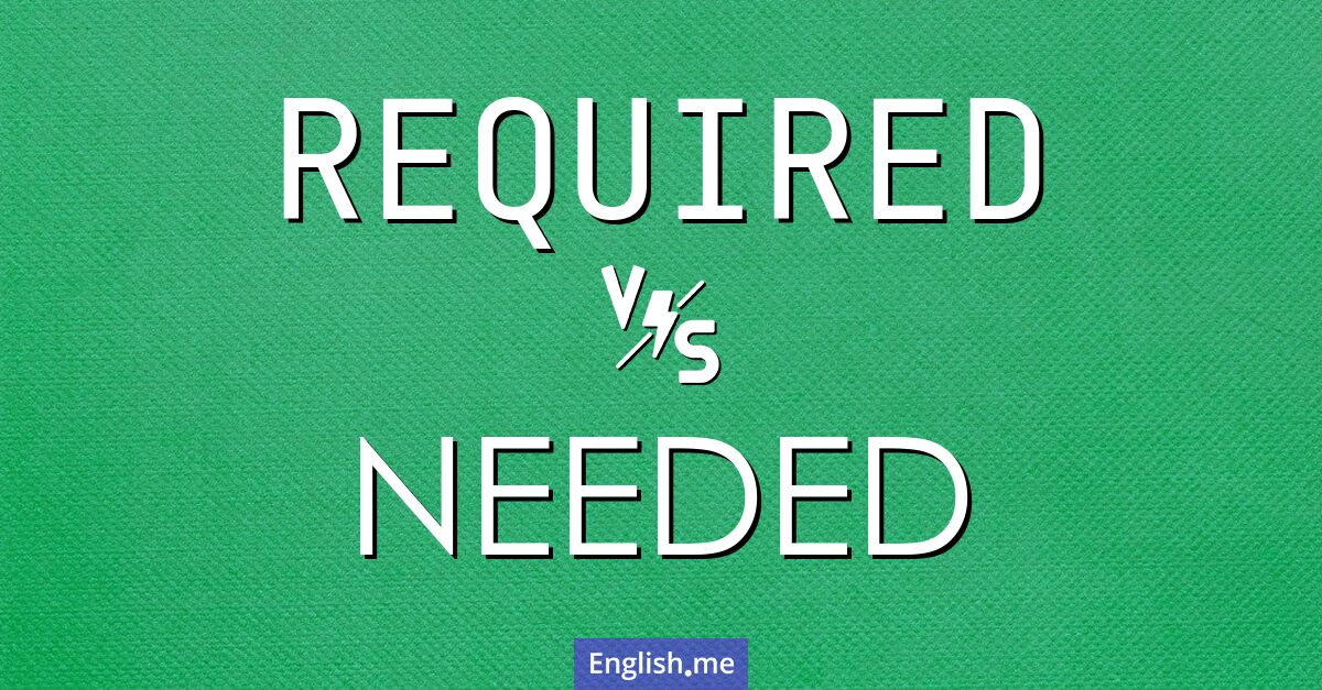 "Required" (Requis, obligatoire, nécessaire) contre "Needed" (Nécessaire, besoin de) Required and needed. What's the difference?