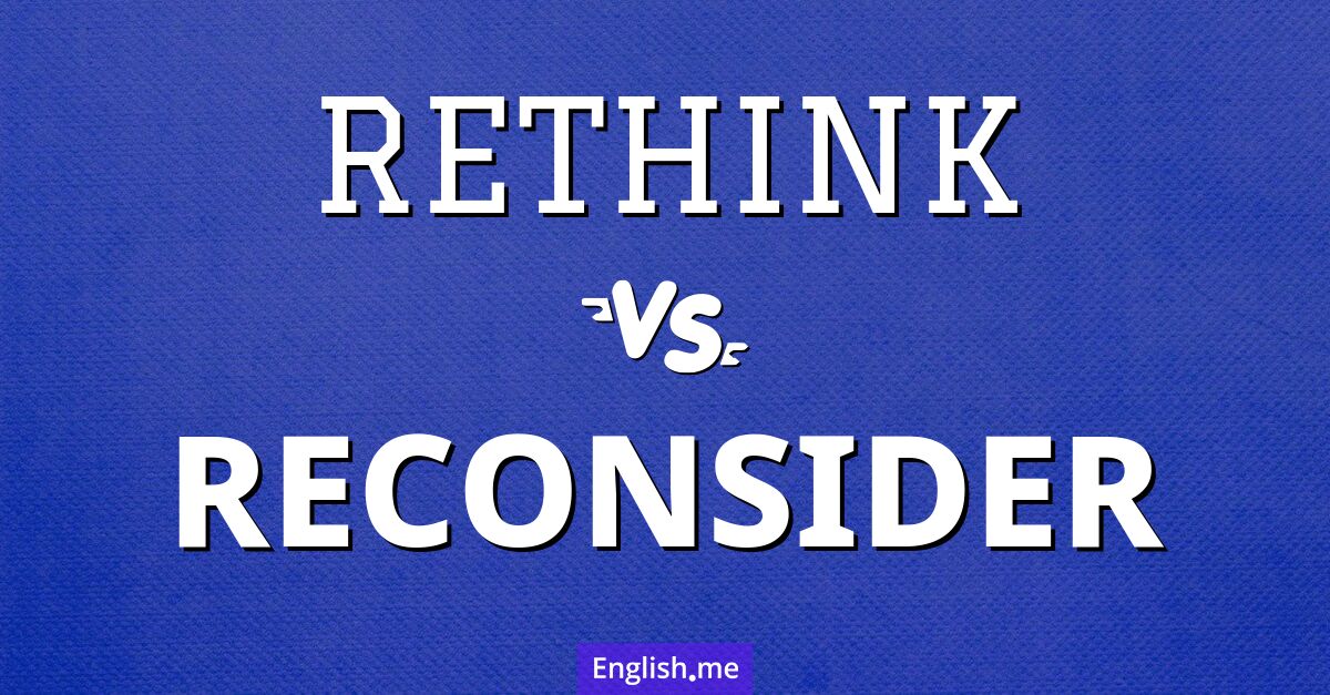 "Rethink" (repenser) contre "Reconsider" (reconsidérer) Rethink and reconsider. What's the difference?