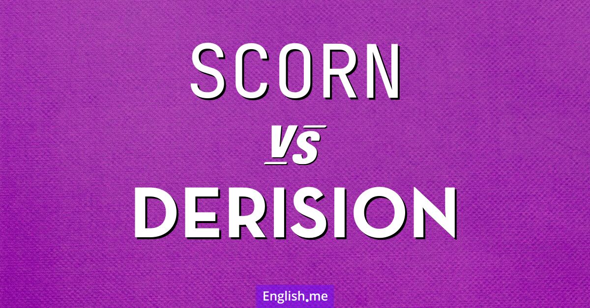 Scorn and derision. What's the difference?