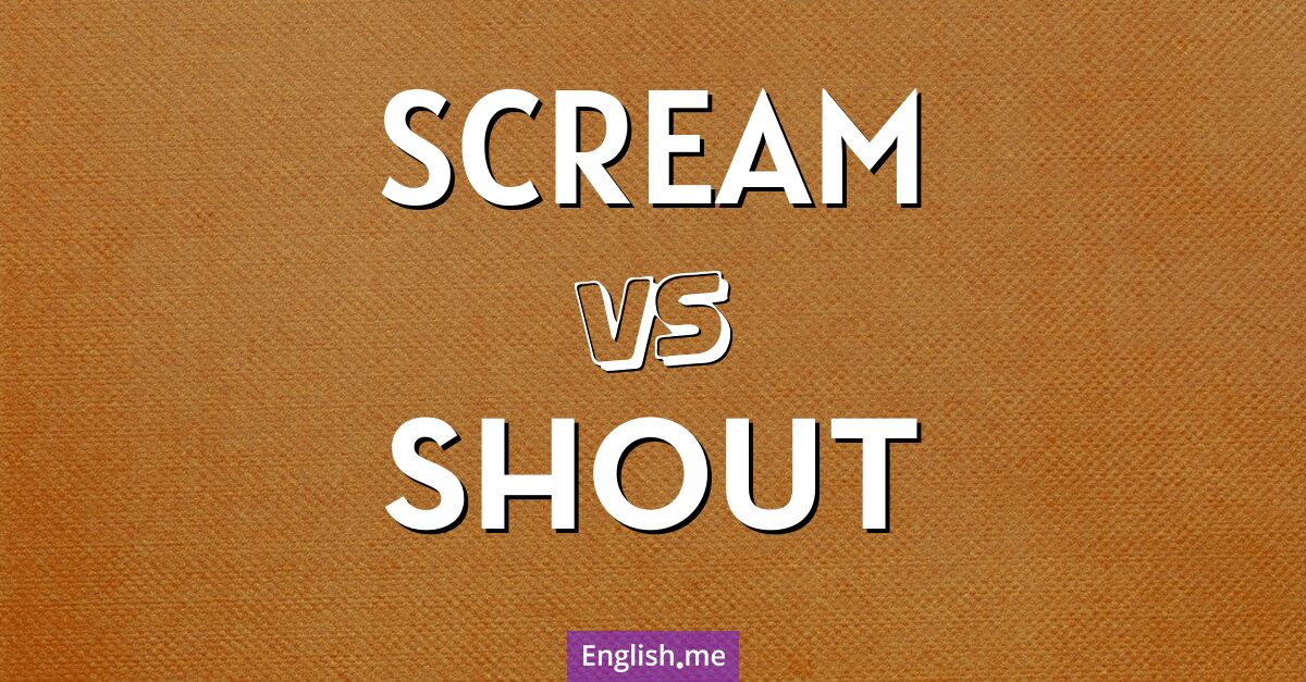 Scream and shout. What's the difference?