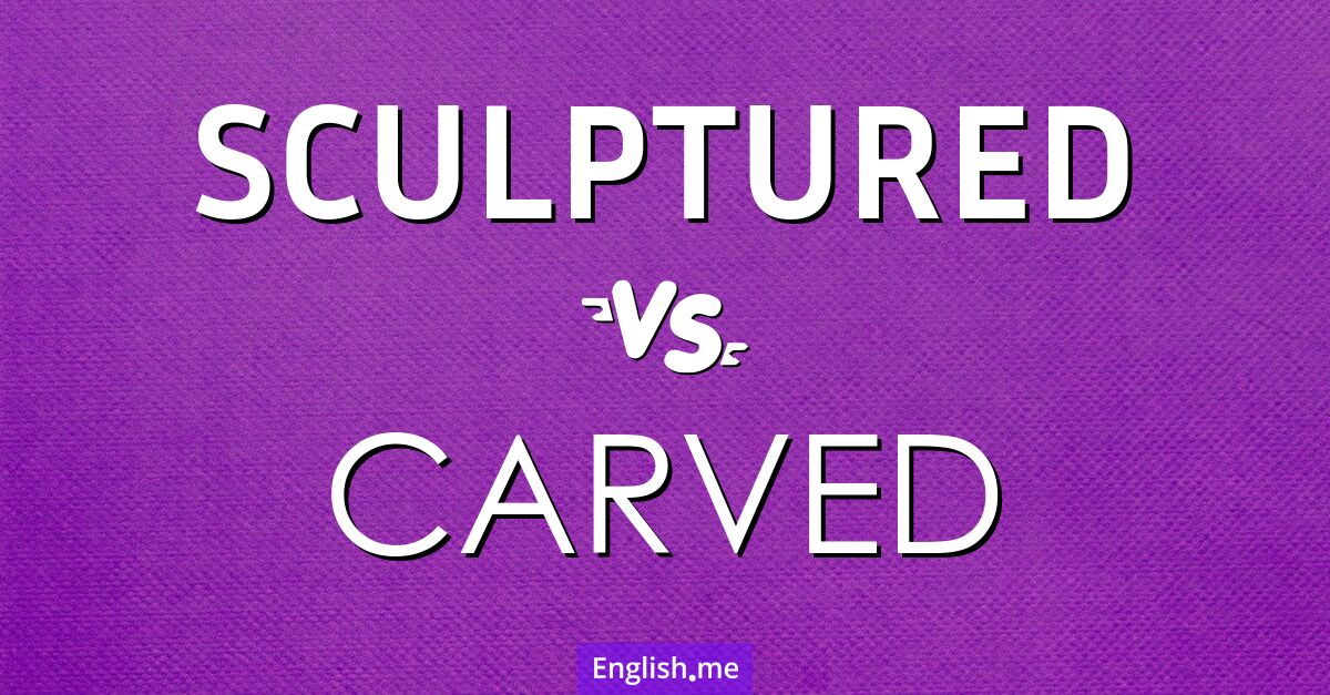 "Sculptured" (sculpté) contre "Carved" (taillé)