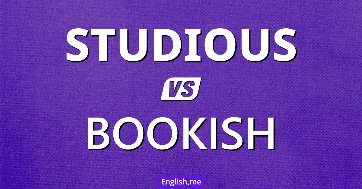 Studious and bookish. What's the difference?