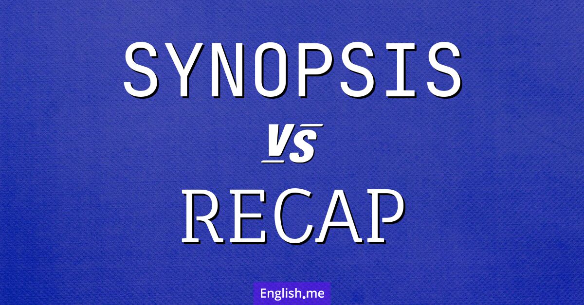 "Synopsis" (synopsis) contre "Recap" (récapitulatif) Synopsis and recap. What's the difference?