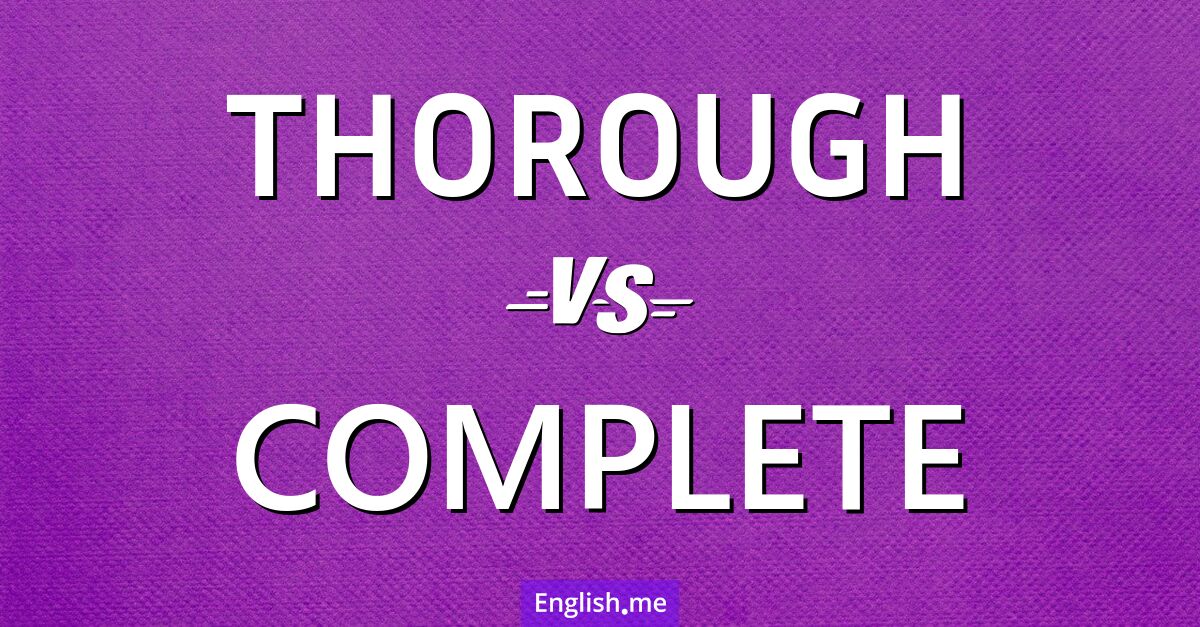 Thorough and complete. What's the difference?
