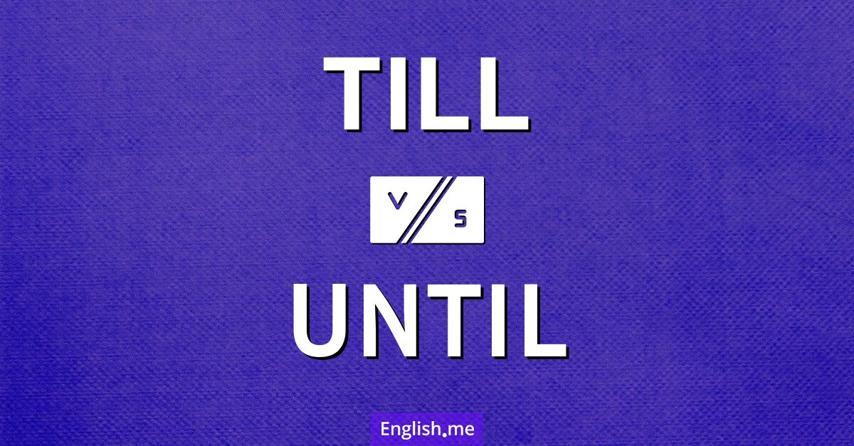 Till and until. What's the difference?