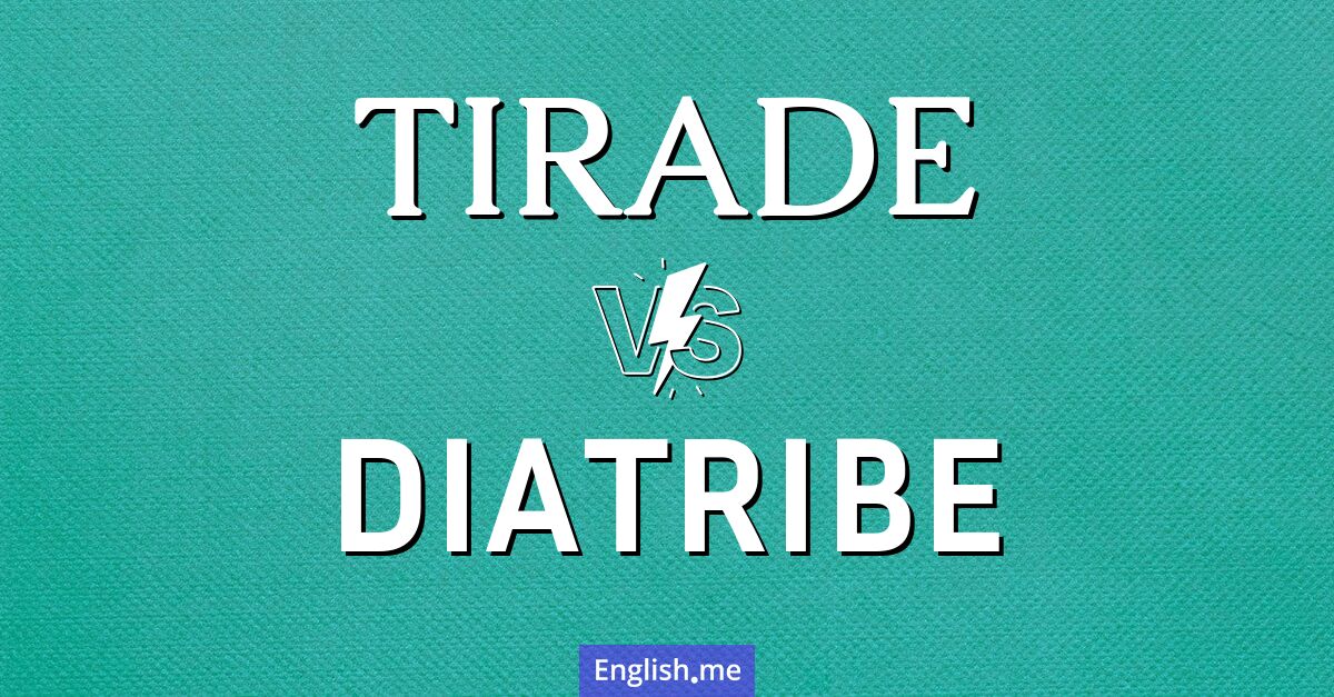 "Tirade" (tirade (en français également, désignant un discours long, emphatique ou critique).) contre "Diatribe" (diatribe (en français aussi, mais avec le sens d’une critique virulente et acerbe).) "Tirade" (tirade (en français également, désignant un discours long, emphatique ou critique).) contre "Diatribe" (diatribe (en français aussi, mais avec le sens d’une critique virulente et acerbe).)