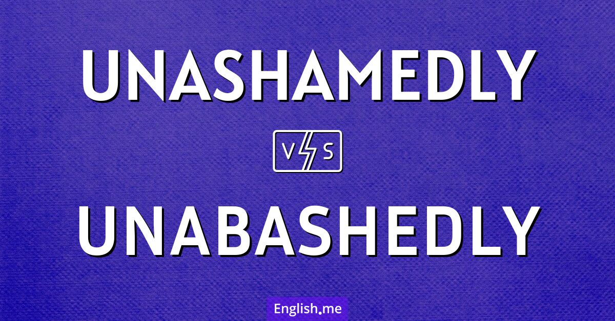 "Unashamedly" (sans honte) contre "Unabashedly" (sans gêne)