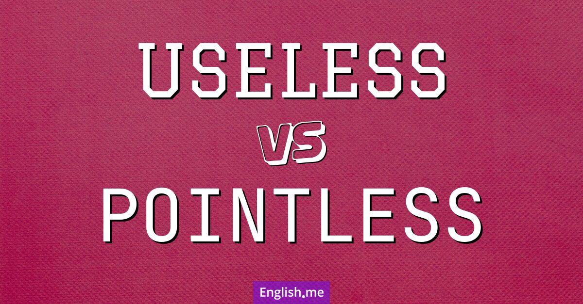 "Useless" (inutile) contre "Pointless" (inutile, vain)