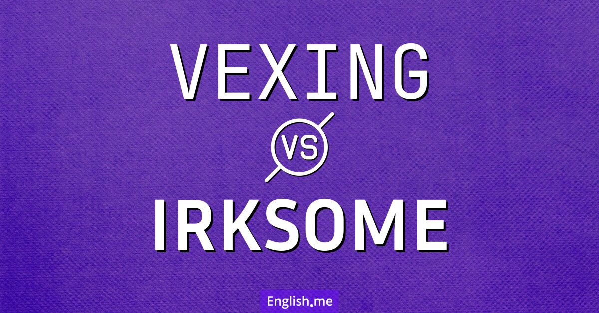 "Vexing" (agaçant, frustrant) contre "Irksome" (agaçant, importun)