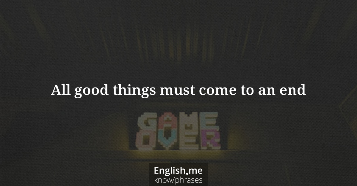 Explication de l'expression “All good things must come to an end”