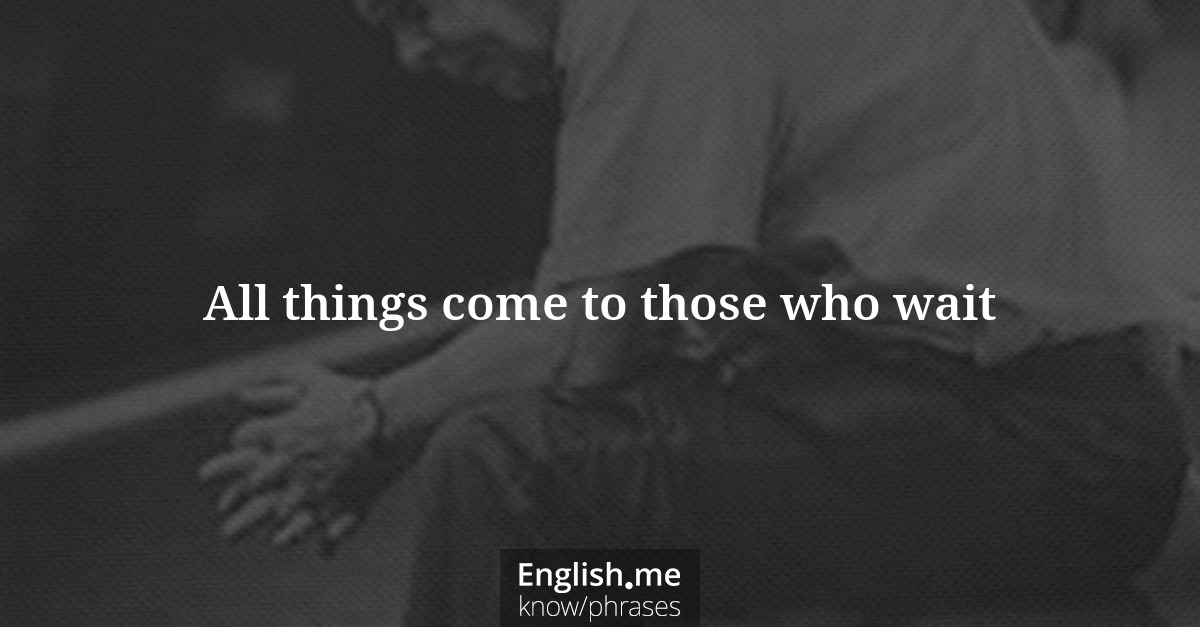 Explication de l'expression “All things come to those who wait”