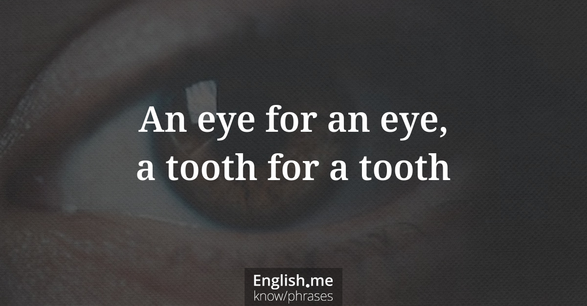 An eye for an eye, a tooth for a tooth
