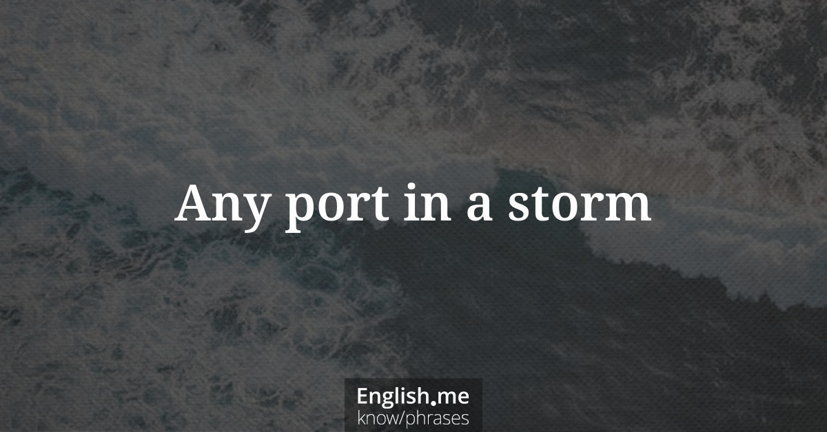 Explication de l'expression “Any port in a storm”
