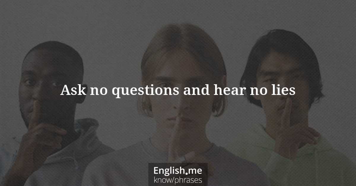 Ask no questions and hear no lies Ask no questions and hear no lies