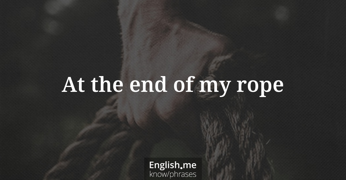 Explication de l'expression “At the end of my rope”