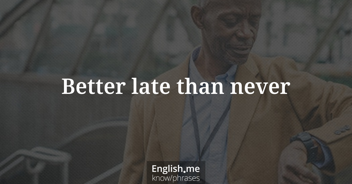 Explication de l'expression “Better late than never”