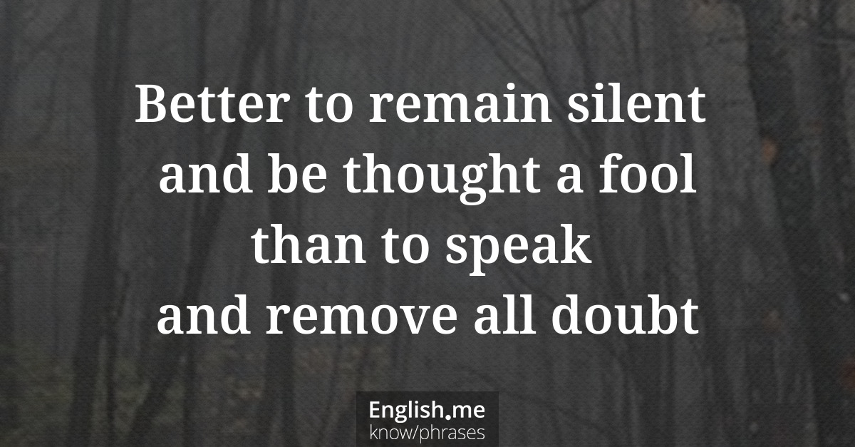 Explication de l'expression “Better to remain silent and be thought a fool than to speak and remove all doubt” Explication de l'expression “Better to remain silent and be thought a fool than to speak and remove all doubt”