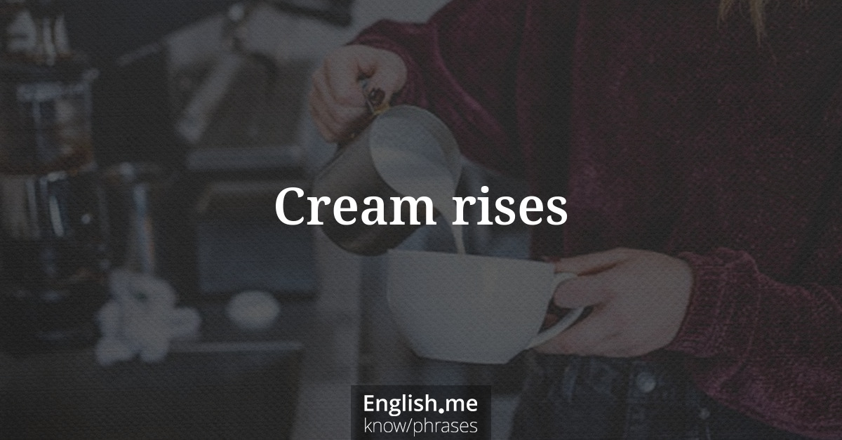 Cream rises