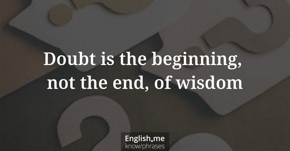 Explication de l'expression “Doubt is the beginning, not the end, of wisdom”