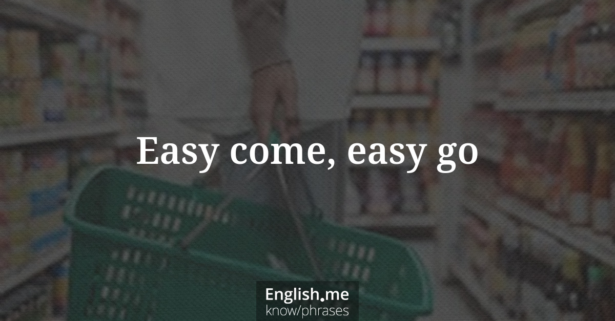Explication de l'expression “Easy come, easy go”